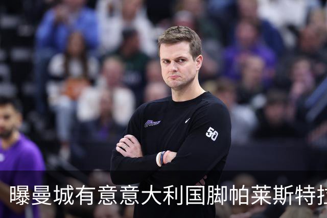 曝曼城有意意大利国脚帕莱斯特拉 若加盟将与努涅斯竞争